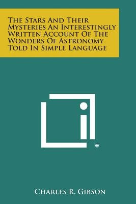 The Stars and Their Mysteries an Interestingly Written Account of the Wonders of Astronomy Told in Simple Language by Gibson, Charles R.