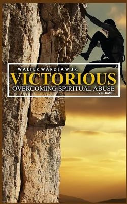 Victorious: Overcoming Spiritual Abuse by Wardlaw Jr, Walter