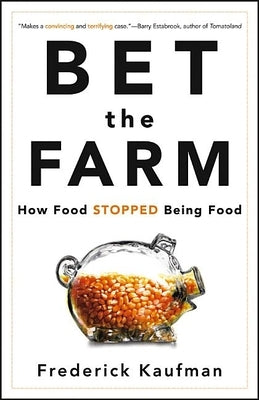 Bet the Farm: How Food Stopped Being Food by Kaufman, Frederick