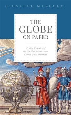 The Globe on Paper: Writing Histories of the World in Renaissance Europe and the Americas by Marcocci, Giuseppe