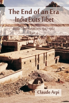 The End of an Era: India Exists Tibet (India Tibet Relations 1947-1962) Part 4 by Arpi, Claude
