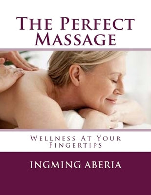 The Perfect Massage: Wellness At Your Fingertips by Aberia, Ingming