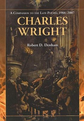 Charles Wright: A Companion to the Late Poetry, 1988-2007 by Denham, Robert D.