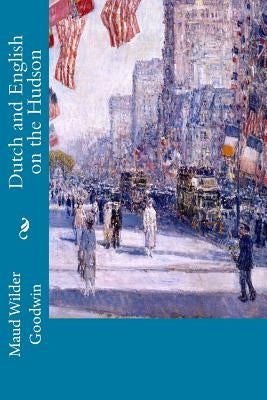 Dutch and English on the Hudson by Goodwin, Maud Wilder