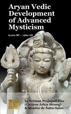 Aryan Vedic Development of Advanced Mysticism: 6,000 BC ? 1960 Ad by Strang, Caiyros Arlen