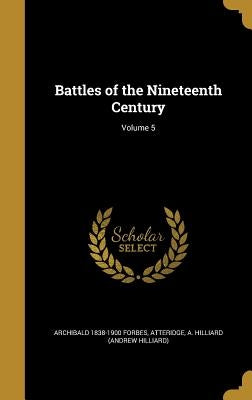 Battles of the Nineteenth Century; Volume 5 by Forbes, Archibald 1838-1900