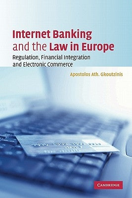 Internet Banking and the Law in Europe: Regulation, Financial Integration and Electronic Commerce by Gkoutzinis, Apostolos Ath