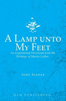 A Lamp unto My Feet: An Expositional Devotional from the Writings of Martin Luther by Luther, Martin