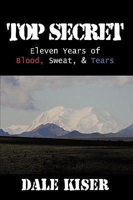 Top Secret: Eleven Years of Blood, Sweat, and Tears by Kiser, Dale