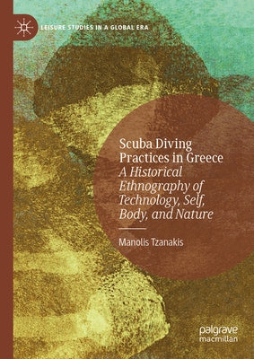 Scuba Diving Practices in Greece: A Historical Ethnography of Technology, Self, Body, and Nature by Tzanakis, Manolis