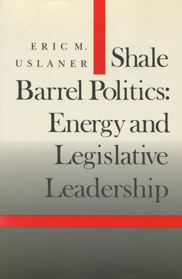 Shale Barrel Politics: Energy and Legislative Leadership by Uslaner, Eric M.