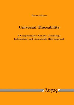 Universal Traceability: A Comprehensive, Generic, Technology-Independent, and Semantically Rich Approach by Schwarz, Hannes