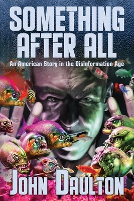 Something After All: An American Story in the Disinformation Age by Daulton, John