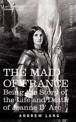 The Maid of France: Being the Story of the Life and Death of Jeanne D' ARC by Lang, Andrew