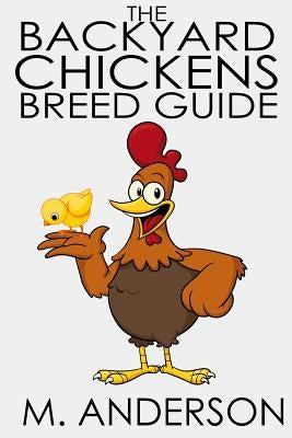 The Backyard Chickens Breed Guide: The Best (and Worst) Backyard Chicken Breeds by Anderson, M.