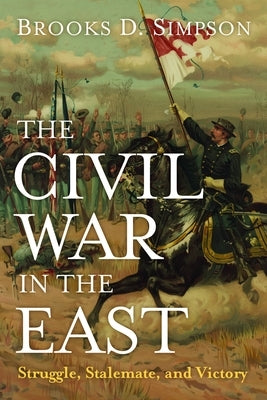 The Civil War in the East: Struggle, Stalemate, and Victory by Simpson, Brooks D.