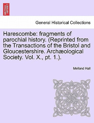 Harescombe: Fragments of Parochial History. (Reprinted from the Transactions of the Bristol and Gloucestershire. Archaeological So by Hall, Melland