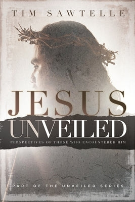 Jesus Unveiled: Perspectives of Those Who Encountered Him - Reader's Edition by Sawtelle, Tim