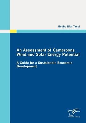 An Assessment of Cameroons Wind and Solar Energy Potential: A Guide for a Sustainable Economic Development by Tansi, Bobbo Nfor