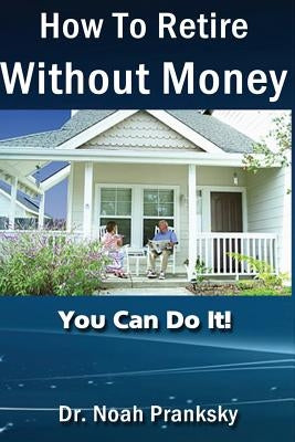 How_To_Retire_Without_Money: You Van Do It! by Pranksky, Noah