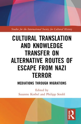 Cultural Translation and Knowledge Transfer on Alternative Routes of Escape from Nazi Terror: Mediations Through Migrations by Korbel, Susanne