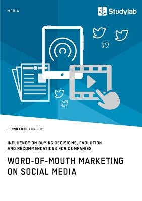Word-of-Mouth Marketing on Social Media. Influence on Buying Decisions, Evolution and Recommendations for Companies by Bettinger, Jennifer