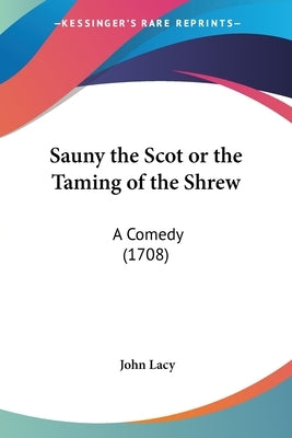 Sauny the Scot or the Taming of the Shrew: A Comedy (1708) by Lacy, John