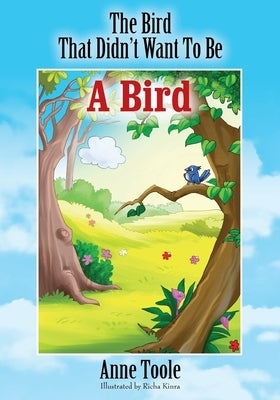 The Bird That Didn't Want To Be A Bird by Toole, Anne