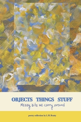 Objects Things Stuff: Messy Bits We Carry Around by Shove, Adam