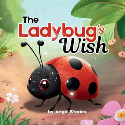 The Ladybug's Wish: A Heartwarming Toddler Picture Book About Self-Love, Joy, and Embracing Your Uniqueness for Ages 2-5: Children's Animal Stories Pe by Stories, Angel