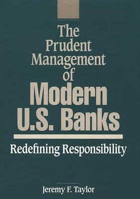 The Prudent Management of Modern U.S. Banks: Redefining Responsibility by Taylor, Jeremy F.