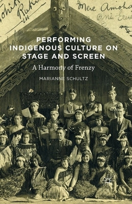 Performing Indigenous Culture on Stage and Screen: A Harmony of Frenzy by Schultz, Marianne