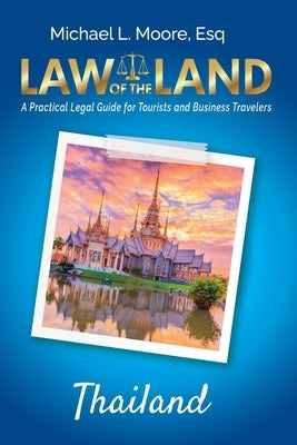 Law of the Land - Thailand: A Practical Legal Guide for Tourists and Business Travelers by Moore, Michael L.