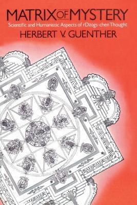 Matrix of Mystery: Scientific and Humanistic Aspects of rDzogs-Chen Thought by Guenther, Herbert V.