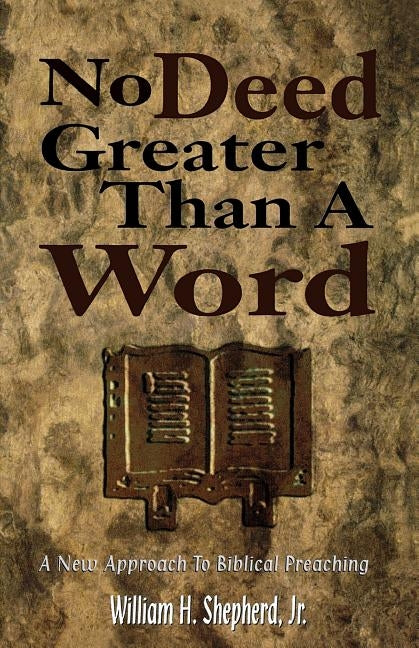 No Deed Greater Than a Word: A New Approach to Biblical Preaching by Shepherd, William H.