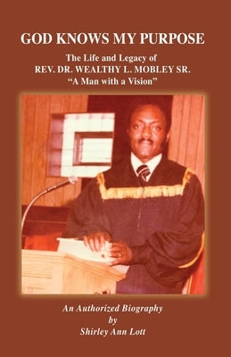 God Knows My Purpose: The Life and Legacy of REV. DR. WEALTHY L. MOBLEY SR. by Lott, Shirley Ann