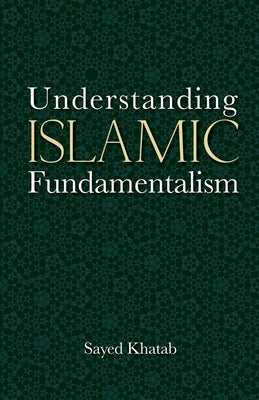 Understanding Islamic Fundamentalism: The Theological and Ideological Basis of Al-Qa'ida's Political Tactics by Khatab, Sayed