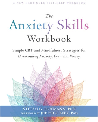 The Anxiety Skills Workbook: Simple CBT and Mindfulness Strategies for Overcoming Anxiety, Fear, and Worry by Hofmann, Stefan G.