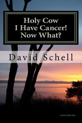 Holy Cow, I Have Cancer!: What Do I Do Now? by Schell, John W.
