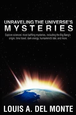 Unraveling the Universe's Mysteries: Explore sciences' most baffling mysteries, including the Big Bang's origin, time travel, dark energy, humankind's by del Monte, Louis Anthony