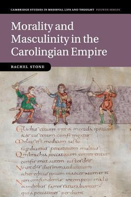 Morality and Masculinity in the Carolingian Empire by Stone, Rachel