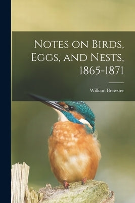 Notes on Birds, Eggs, and Nests, 1865-1871 by Brewster, William 1851-1919