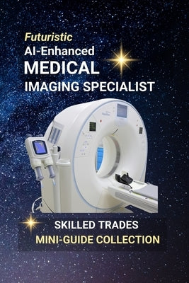 AI-Enhanced Medical Imaging Specialist: Harnessing AI to Reveal the Hidden Truth Inside the Human Body by Edlin, Kenneth
