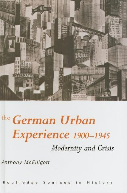 The German Urban Experience: Modernity and Crisis, 1900-1945 by McElligott, Anthony
