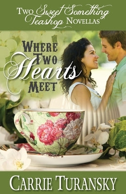 Where Two Hearts Meet: Two Sweet Something Teashop Novellas by Turansky, Carrie