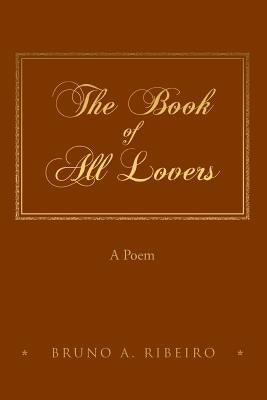 The Book of All Lovers: A Poem by Ribeiro, Bruno a.