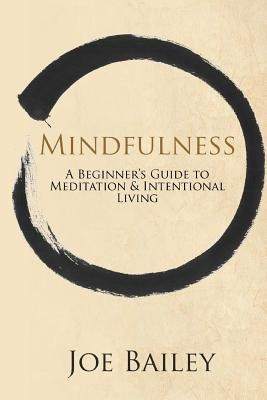 Mindfulness: A Beginner's Guide to Meditation & Intentional Living by Bailey, Joe