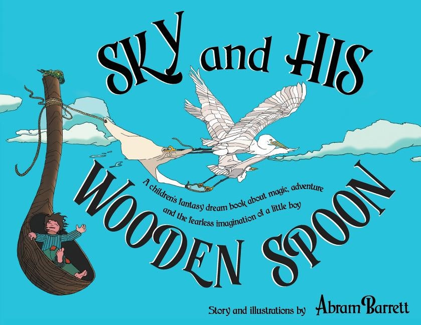 SKY and HIS WOODEN SPOON: A children's fantasy dream book about magic, adventure and the fearless imagination of a little boy by Barrett, Abram