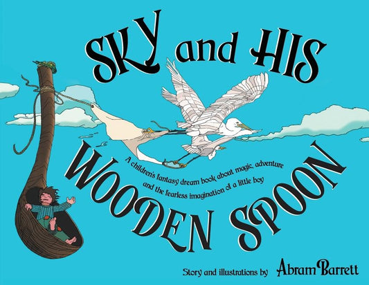 SKY and HIS WOODEN SPOON: A children's fantasy dream book about magic, adventure and the fearless imagination of a little boy by Barrett, Abram