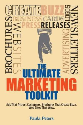 The Ultimate Marketing Toolkit: Ads That Attract Customers. Brochures That Create Buzz. Websites That Wow. by Peters, Paula